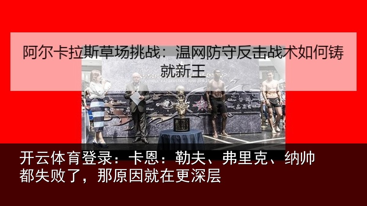 开云体育登录：卡恩：勒夫、弗里克、纳帅都失败了，那原因就在更深层