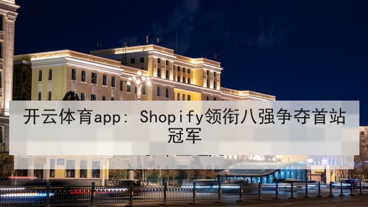 开云体育app: Shopify领衔八强争夺首站冠军 开云体育app: Shopify领衔八强争夺首站冠军