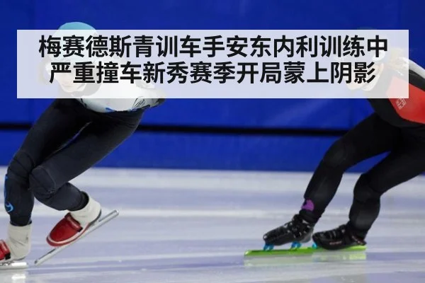 梅赛德斯青训车手安东内利训练中严重撞车新秀赛季开局蒙上阴影