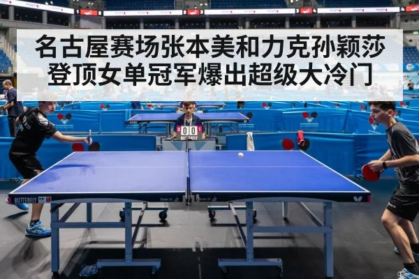 名古屋赛场张本美和力克孙颖莎登顶女单冠军爆出超级大冷门
