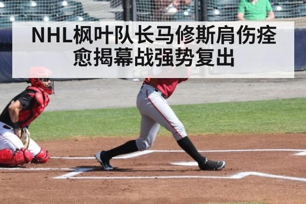 NHL枫叶队长马修斯肩伤痊愈揭幕战强势复出